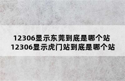 12306显示东莞到底是哪个站 12306显示虎门站到底是哪个站